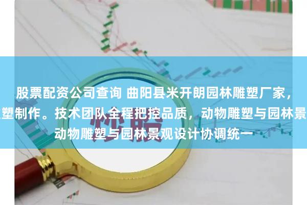 股票配资公司查询 曲阳县米开朗园林雕塑厂家，专注铸铜锻铜雕塑制作。技术团队全程把控品质，动物雕塑与园林景观设计协调统一