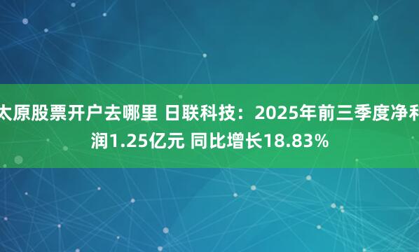 太原股票开户去哪里 日联科技：2025年前三季度净利润1.25亿元 同比增长18.83%