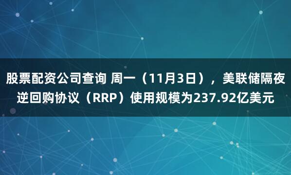 股票配资公司查询 周一（11月3日），美联储隔夜逆回购协议（RRP）使用规模为237.92亿美元