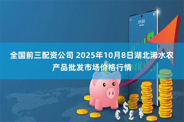 全国前三配资公司 2025年10月8日湖北浠水农产品批发市场价格行情