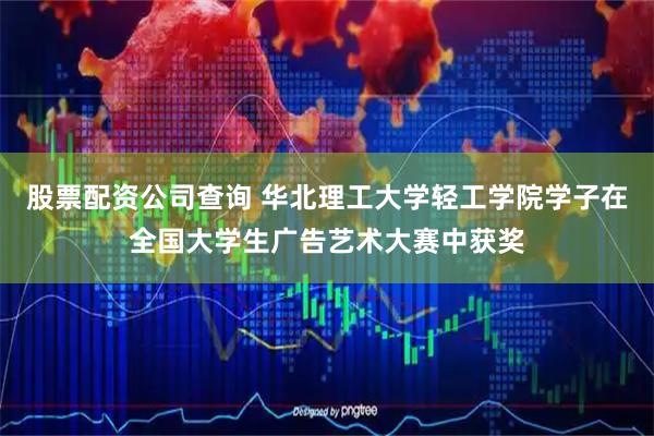 股票配资公司查询 华北理工大学轻工学院学子在全国大学生广告艺术大赛中获奖