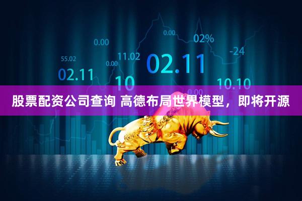 股票配资公司查询 高德布局世界模型，即将开源