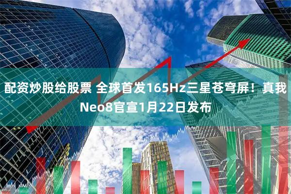 配资炒股给股票 全球首发165Hz三星苍穹屏！真我Neo8官宣1月22日发布