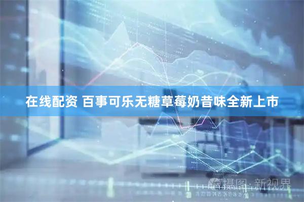 在线配资 百事可乐无糖草莓奶昔味全新上市