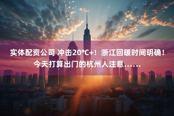 实体配资公司 冲击20℃+！浙江回暖时间明确！今天打算出门的杭州人注意……