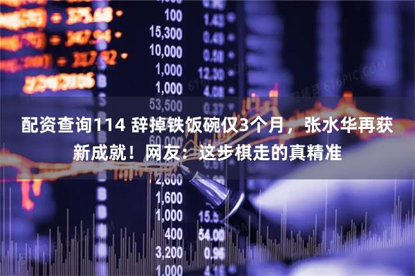 配资查询114 辞掉铁饭碗仅3个月，张水华再获新成就！网友：这步棋走的真精准
