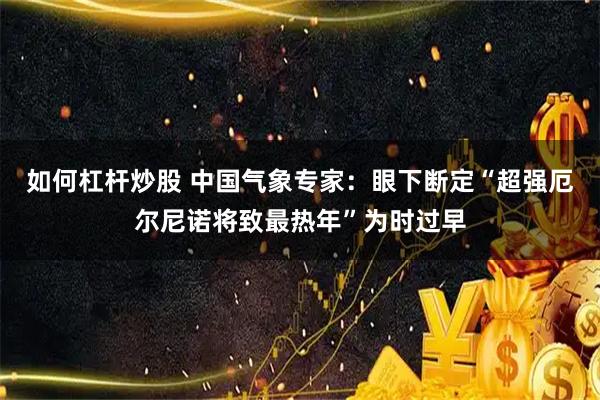 如何杠杆炒股 中国气象专家：眼下断定“超强厄尔尼诺将致最热年”为时过早